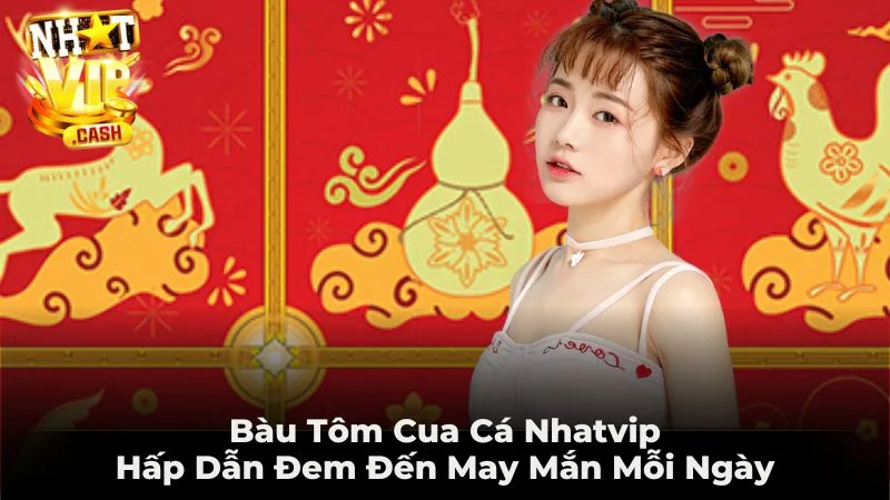 Bầu Tôm Cua Cá Nhatvip Hấp Dẫn Đem Đến May Mắn Mỗi Ngày