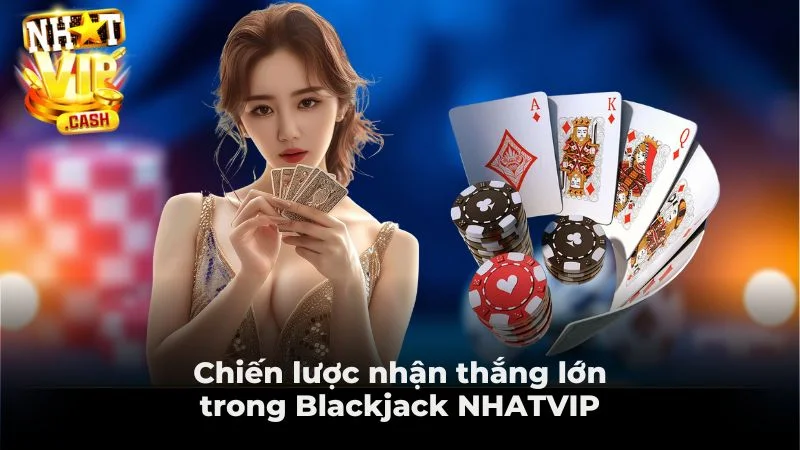 Chiến lược nhận thắng lớn trong Blackjack NHATVIP Chiến lược nhận thắng lớn trong Blackjack NHATVIP