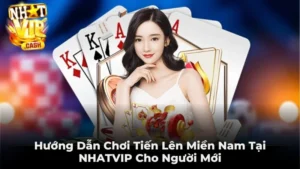 Hướng Dẫn Chơi Tiến Lên Miền Nam Tại NHATVIP Cho Người Mới
