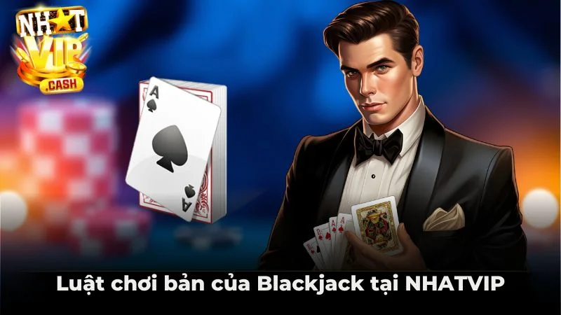 Luật chơi bản của Blackjack tại NHATVIP Luật chơi bản của Blackjack tại NHATVIP