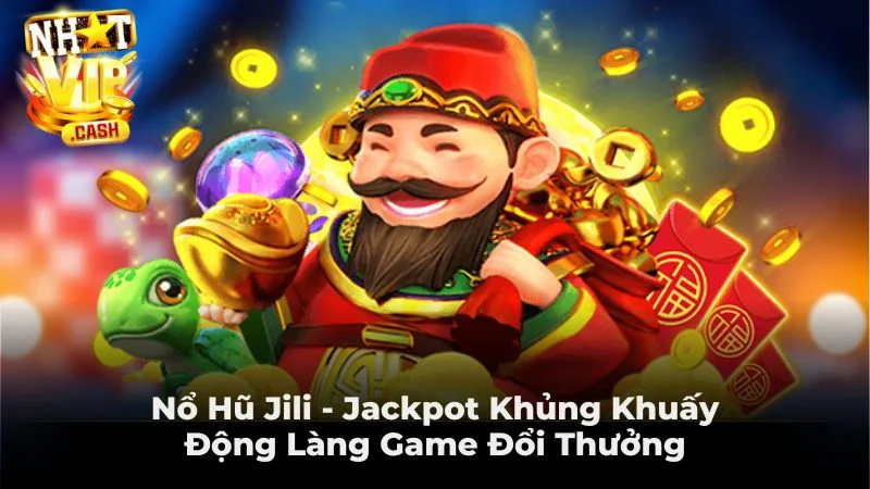 Nổ Hũ Jili - Jackpot Khủng Khuấy Động Làng Game Đổi Thưởng